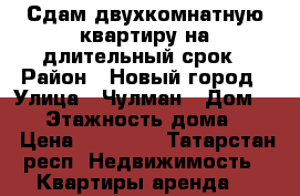 Сдам двухкомнатную квартиру на длительный срок › Район ­ Новый город › Улица ­ Чулман › Дом ­ 11 › Этажность дома ­ 10 › Цена ­ 12 000 - Татарстан респ. Недвижимость » Квартиры аренда   